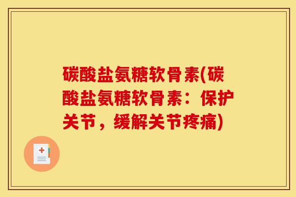 碳酸盐氨糖软骨素(碳酸盐氨糖软骨素：保护关节，缓解关节疼痛)