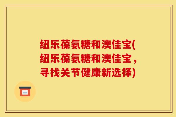 纽乐葆氨糖和澳佳宝(纽乐葆氨糖和澳佳宝，寻找关节健康新选择)