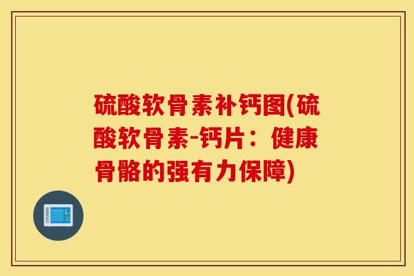 硫酸软骨素补钙图(硫酸软骨素-钙片：健康骨骼的强有力保障)