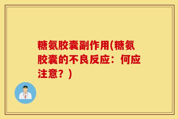 糖氨胶囊副作用(糖氨胶囊的不良反应：何应注意？)