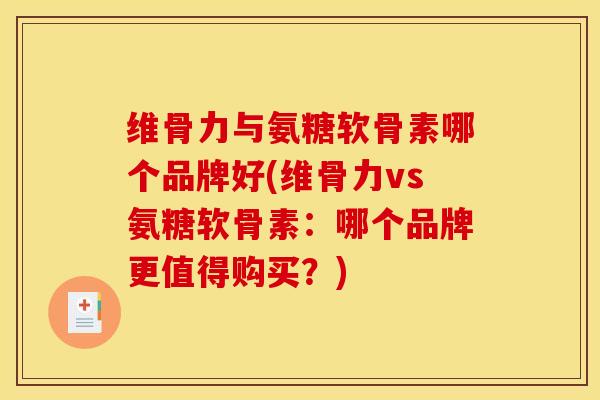 维骨力与氨糖软骨素哪个品牌好(维骨力vs氨糖软骨素：哪个品牌更值得购买？)