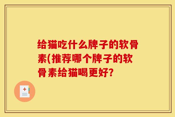 给猫吃什么牌子的软骨素(推荐哪个牌子的软骨素给猫喝更好？