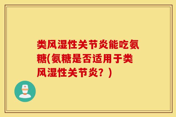 类风湿性关节炎能吃氨糖(氨糖是否适用于类风湿性关节炎？)