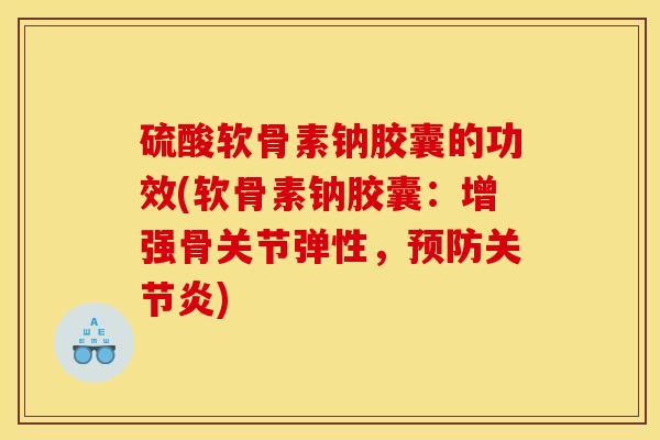 硫酸软骨素钠胶囊的功效(软骨素钠胶囊：增强骨关节弹性，预防关节炎)