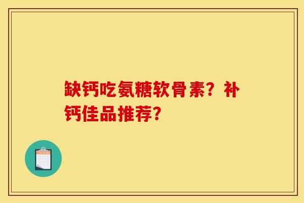 缺钙吃氨糖软骨素？补钙佳品推荐？