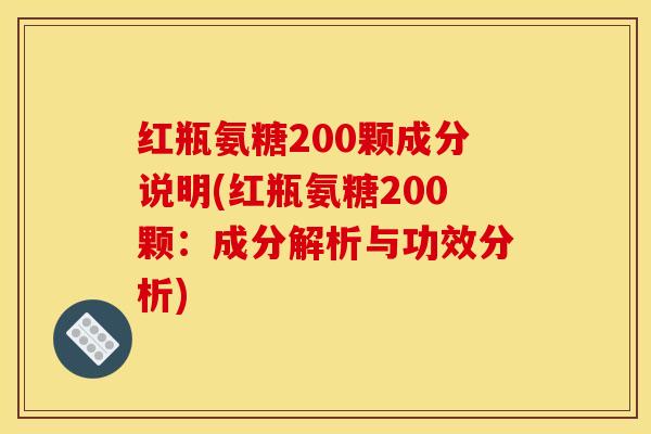 红瓶氨糖200颗成分说明(红瓶氨糖200颗：成分解析与功效分析)