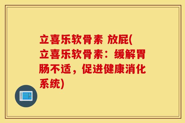 立喜乐软骨素 放屁(立喜乐软骨素：缓解胃肠不适，促进健康消化系统)