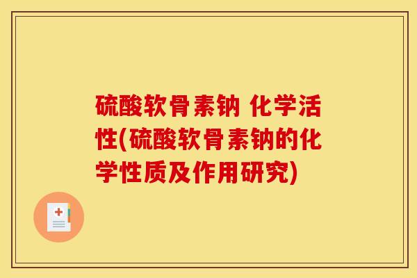 硫酸软骨素钠 化学活性(硫酸软骨素钠的化学性质及作用研究)