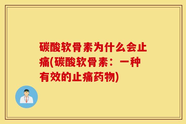 碳酸软骨素为什么会止痛(碳酸软骨素：一种有效的止痛药物)