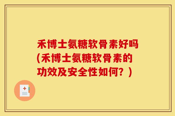 禾博士氨糖软骨素好吗(禾博士氨糖软骨素的功效及安全性如何？)