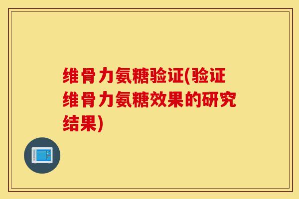 维骨力氨糖验证(验证维骨力氨糖效果的研究结果)