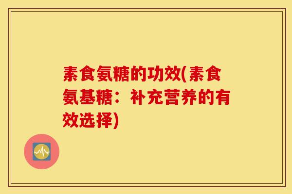 素食氨糖的功效(素食氨基糖：补充营养的有效选择)