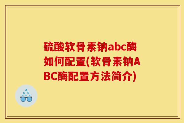 硫酸软骨素钠abc酶如何配置(软骨素钠ABC酶配置方法简介)