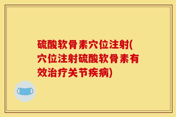 硫酸软骨素穴位注射(穴位注射硫酸软骨素有效治疗关节疾病)