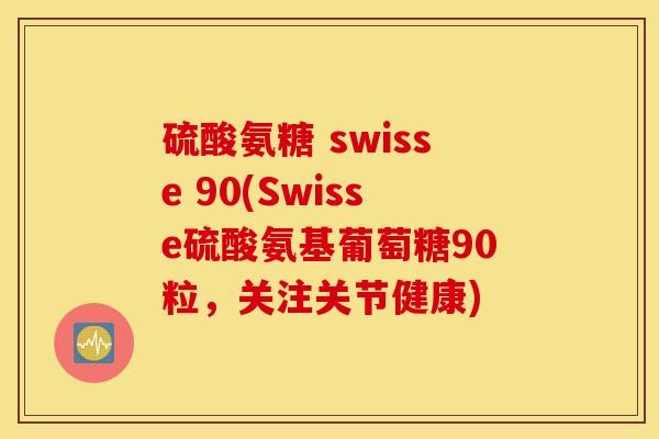 硫酸氨糖 swisse 90(Swisse硫酸氨基葡萄糖90粒，关注关节健康)
