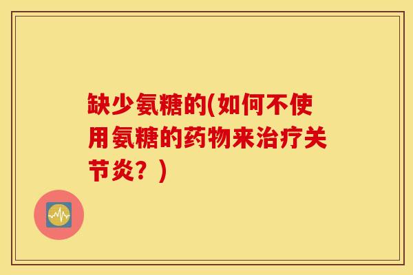缺少氨糖的(如何不使用氨糖的药物来治疗关节炎？)