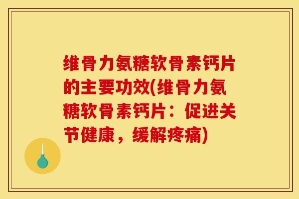 维骨力氨糖软骨素钙片的主要功效(维骨力氨糖软骨素钙片：促进关节健康，缓解疼痛)