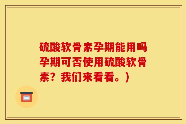 硫酸软骨素孕期能用吗孕期可否使用硫酸软骨素？我们来看看。)
