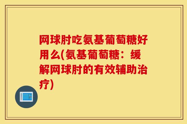网球肘吃氨基葡萄糖好用么(氨基葡萄糖：缓解网球肘的有效辅助治疗)