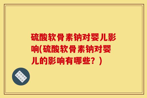 硫酸软骨素钠对婴儿影响(硫酸软骨素钠对婴儿的影响有哪些？)