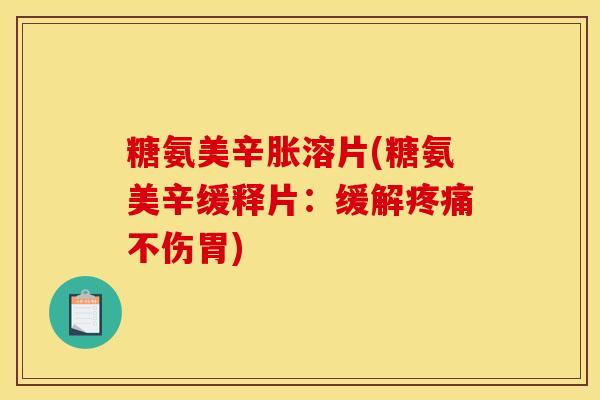 糖氨美辛胀溶片(糖氨美辛缓释片：缓解疼痛不伤胃)