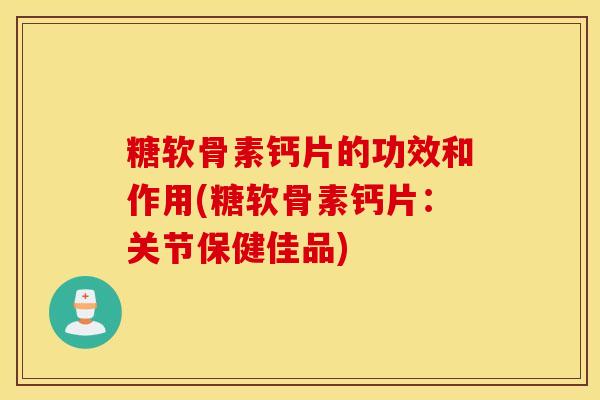 糖软骨素钙片的功效和作用(糖软骨素钙片：关节保健佳品)