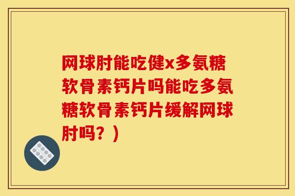 网球肘能吃健x多氨糖软骨素钙片吗能吃多氨糖软骨素钙片缓解网球肘吗？)