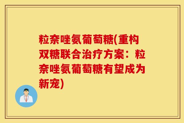 粒奈唑氨葡萄糖(重构双糖联合治疗方案：粒奈唑氨葡萄糖有望成为新宠)