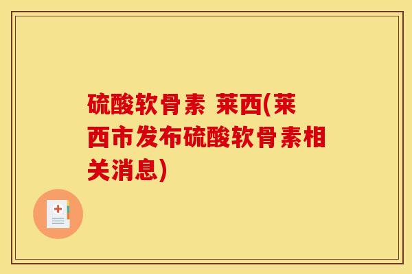 硫酸软骨素 莱西(莱西市发布硫酸软骨素相关消息)