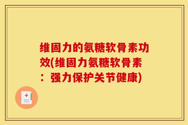 维固力的氨糖软骨素功效(维固力氨糖软骨素：强力保护关节健康)