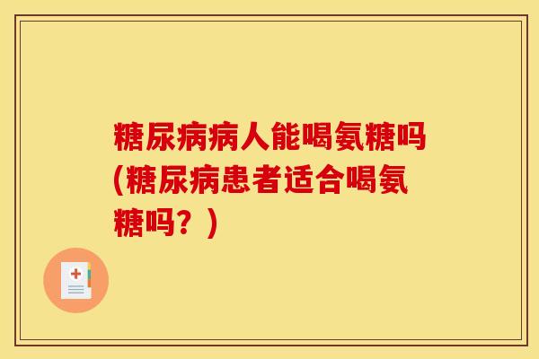 糖尿病病人能喝氨糖吗(糖尿病患者适合喝氨糖吗？)