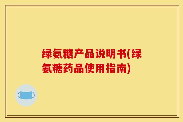 绿氨糖产品说明书(绿氨糖药品使用指南)