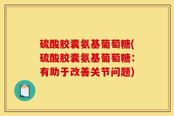 硫酸胶囊氨基葡萄糖(硫酸胶囊氨基葡萄糖：有助于改善关节问题)