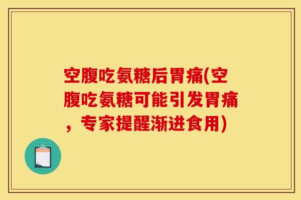 空腹吃氨糖后胃痛(空腹吃氨糖可能引发胃痛，专家提醒渐进食用)