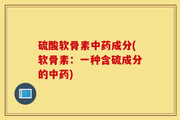 硫酸软骨素中药成分(软骨素：一种含硫成分的中药)