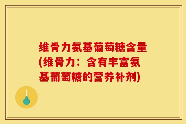 维骨力氨基葡萄糖含量(维骨力：含有丰富氨基葡萄糖的营养补剂)