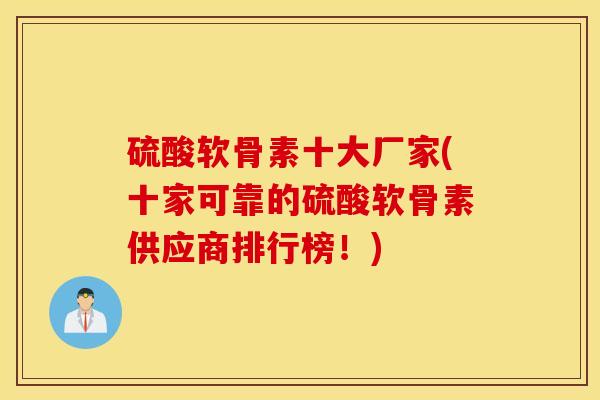 硫酸软骨素十大厂家(十家可靠的硫酸软骨素供应商排行榜!) 硫酸软骨素十大厂家(十家可靠的硫酸软骨素供应商排行榜!)
