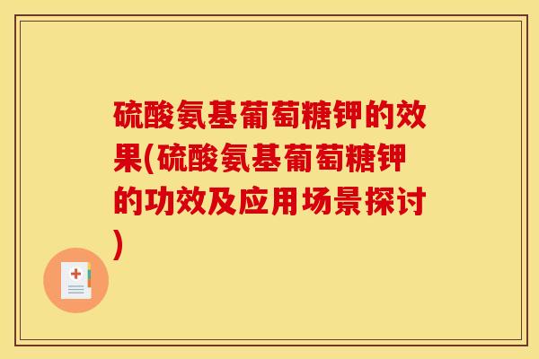 硫酸氨基葡萄糖钾的效果(硫酸氨基葡萄糖钾的功效及应用场景探讨)