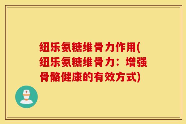 纽乐氨糖维骨力作用(纽乐氨糖维骨力：增强骨骼健康的有效方式)