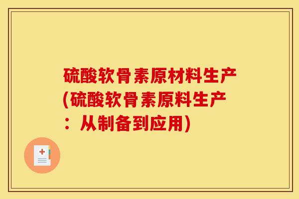 硫酸软骨素原材料生产(硫酸软骨素原料生产：从制备到应用)