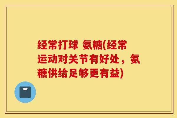 经常打球 氨糖(经常运动对关节有好处，氨糖供给足够更有益)