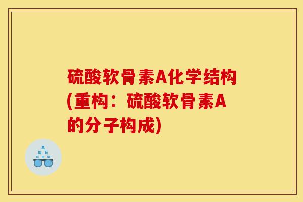 硫酸软骨素A化学结构(重构：硫酸软骨素A的分子构成)