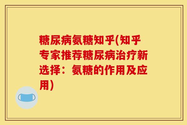 糖尿病氨糖知乎(知乎专家推荐糖尿病治疗新选择：氨糖的作用及应用)