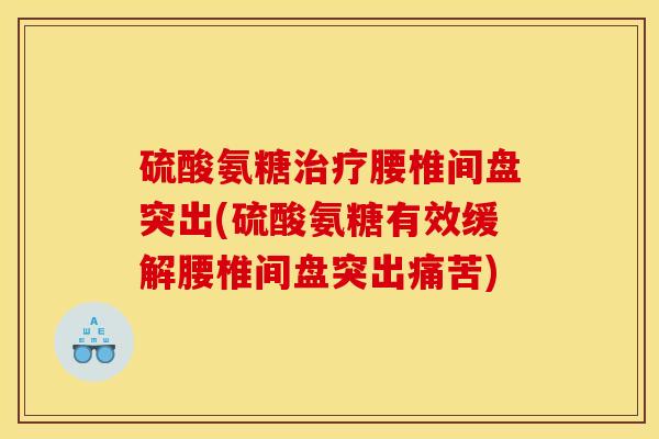 硫酸氨糖治疗腰椎间盘突出(硫酸氨糖有效缓解腰椎间盘突出痛苦)