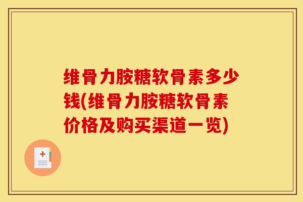 维骨力胺糖软骨素多少钱(维骨力胺糖软骨素价格及购买渠道一览)