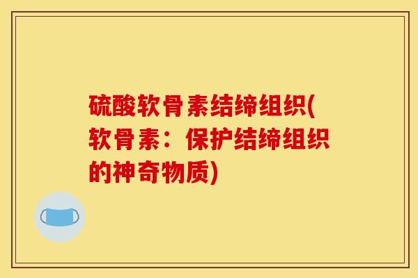 硫酸软骨素结缔组织(软骨素：保护结缔组织的神奇物质)