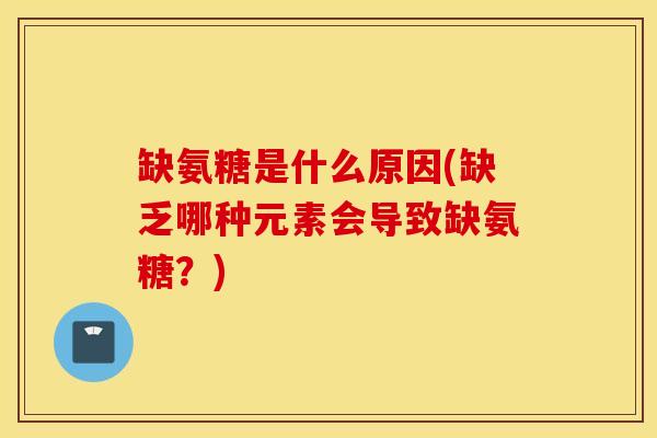 缺氨糖是什么原因(缺乏哪种元素会导致缺氨糖？)