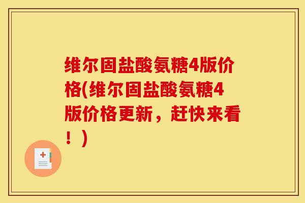 维尔固盐酸氨糖4版价格(维尔固盐酸氨糖4版价格更新，赶快来看！)