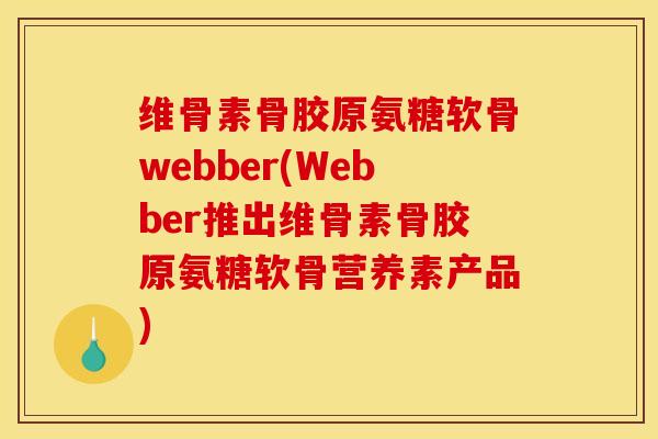 维骨素骨胶原氨糖软骨webber(Webber推出维骨素骨胶原氨糖软骨营养素产品)