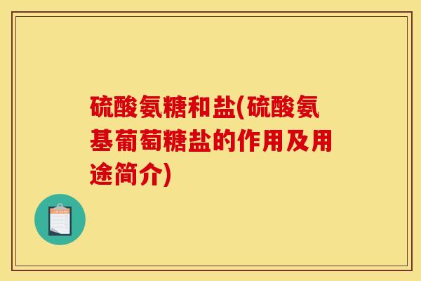 硫酸氨糖和盐(硫酸氨基葡萄糖盐的作用及用途简介)